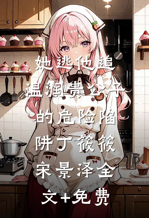 她逃他追：温润贵公子的危险陷阱丁筱筱宋景泽全文+免费
