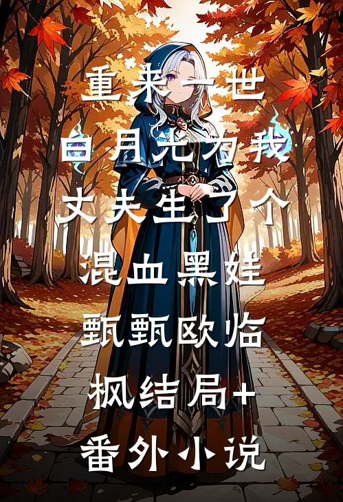 重来一世，白月光为我丈夫生了个混血黑娃甄甄欧临枫结局+番外小说