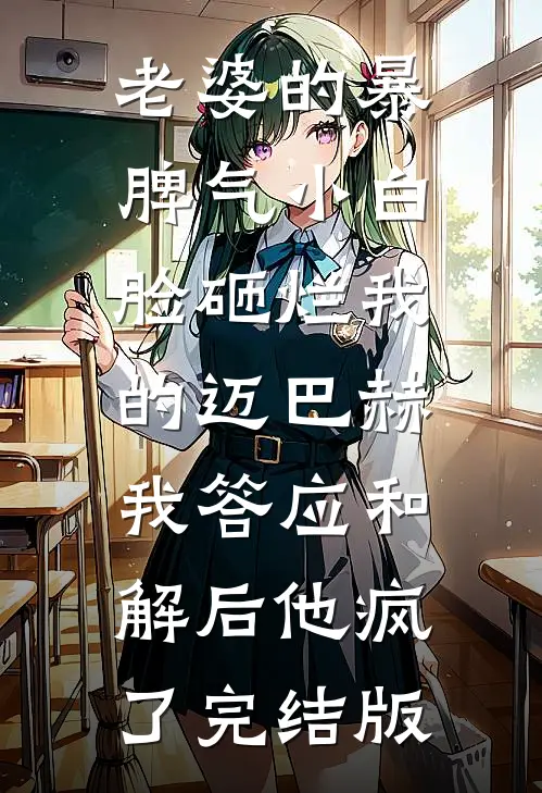 老婆的暴脾气小白脸砸烂我的迈巴赫，我答应和解后他疯了完结版