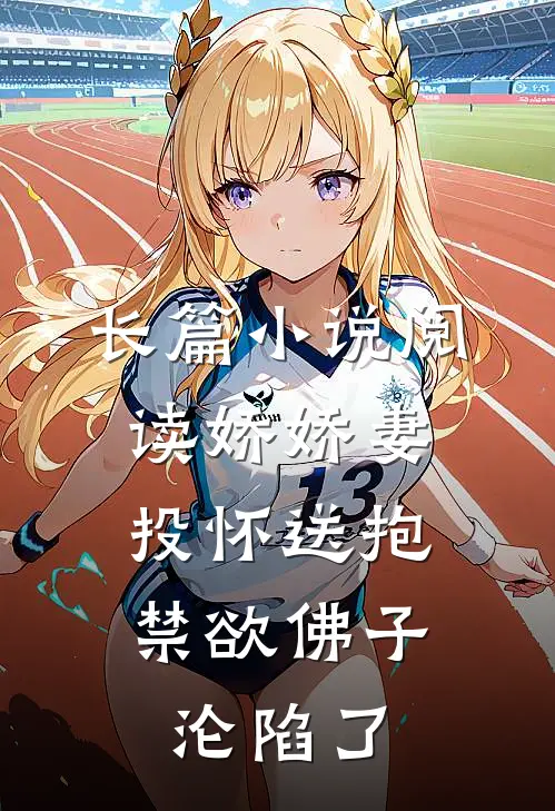 长篇小说阅读娇娇妻投怀送抱，禁欲佛子沦陷了