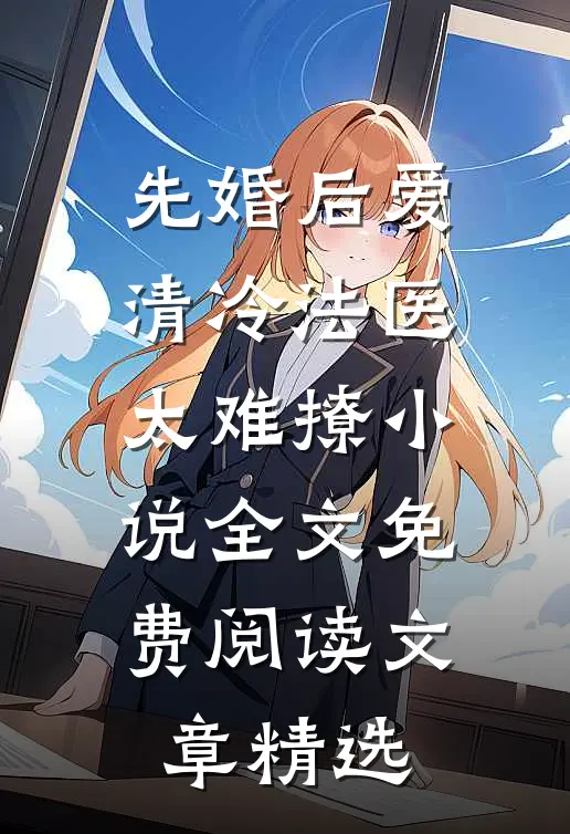 先婚后爱清冷法医太难撩小说全文免费阅读文章精选