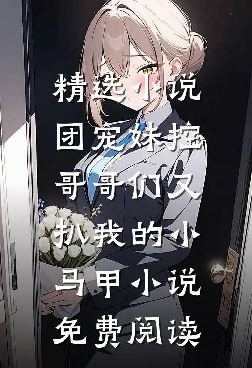 精选小说团宠妹控哥哥们又扒我的小马甲小说免费阅读