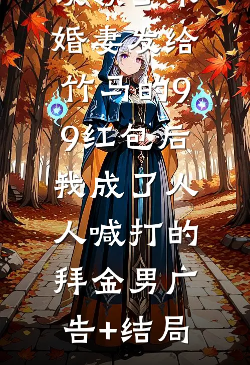 误领了未婚妻发给竹马的99红包后，我成了人人喊打的拜金男广告+结局