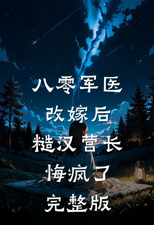 八零军医改嫁后，糙汉营长悔疯了完整版