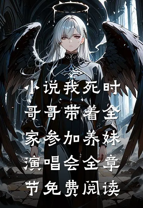 小说我死时，哥哥带着全家参加养妹演唱会全章节免费阅读