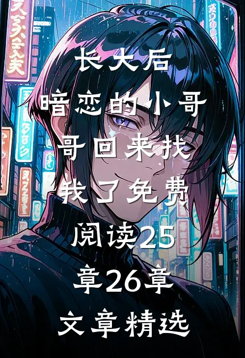 长大后,暗恋的小哥哥回来找我了免费阅读25章26章文章精选