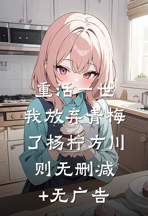 重活一世，我放弃青梅了杨柠方川则无删减+无广告