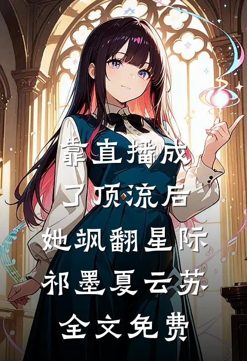 靠直播成了顶流后，她飒翻星际祁墨夏云苏全文免费