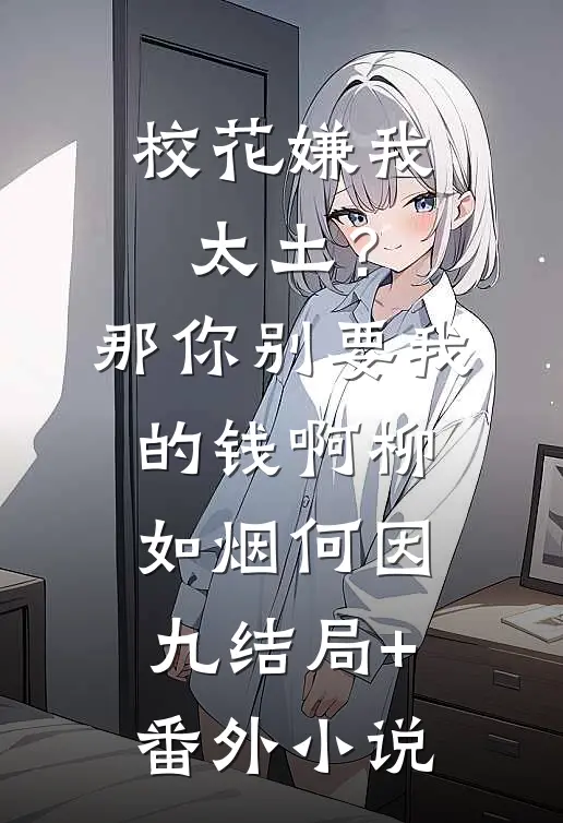 校花嫌我太土？那你别要我的钱啊柳如烟何因九结局+番外小说