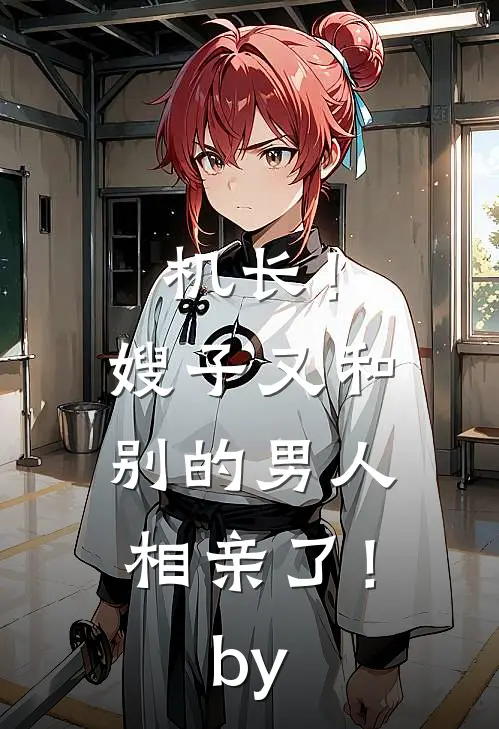 机长！嫂子又和别的男人相亲了！by