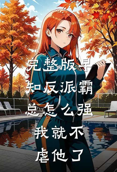 完整版早知反派霸总怎么强，我就不虐他了