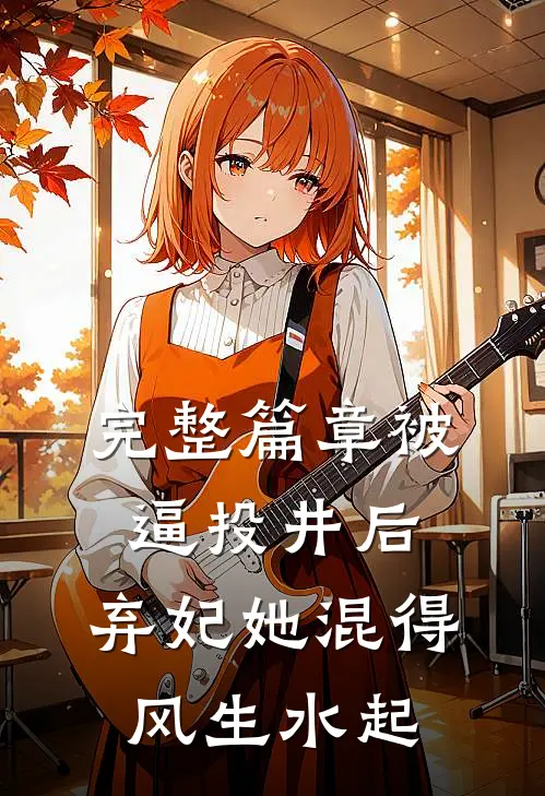 完整篇章被逼投井后，弃妃她混得风生水起