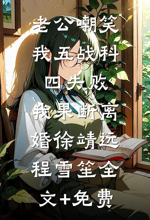 老公嘲笑我五战科四失败，我果断离婚徐靖远程雪笙全文+免费