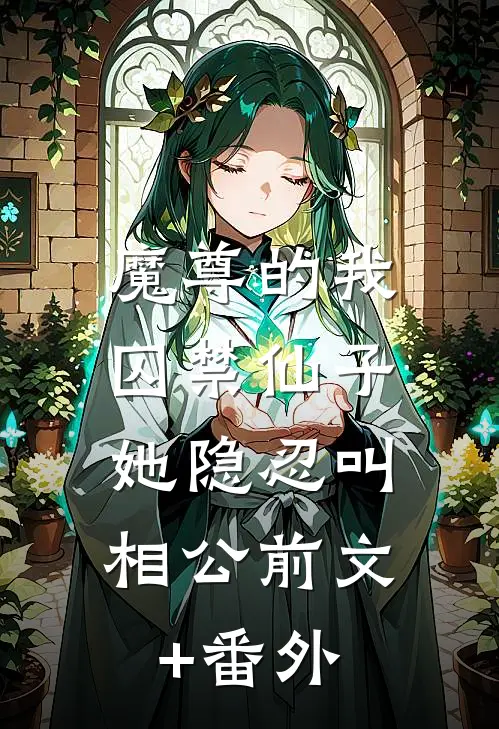魔尊的我囚禁仙子，她隐忍叫相公前文+番外