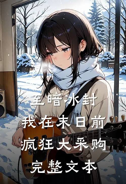 至暗冰封：我在末日前疯狂大采购完整文本