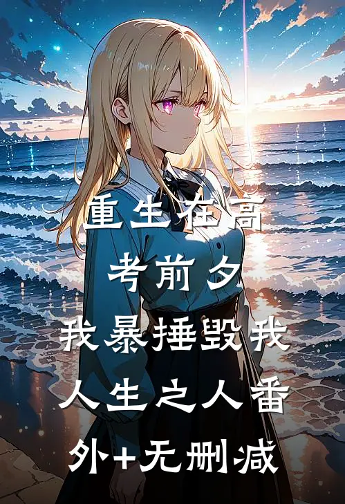重生在高考前夕，我暴捶毁我人生之人番外+无删减