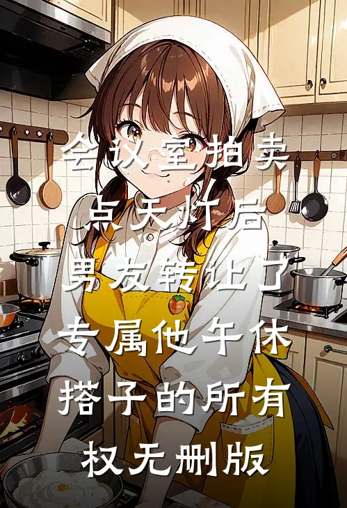 会议室拍卖点天灯后，男友转让了专属他午休搭子的所有权无删版