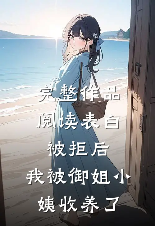 完整作品阅读表白被拒后，我被御姐小姨收养了