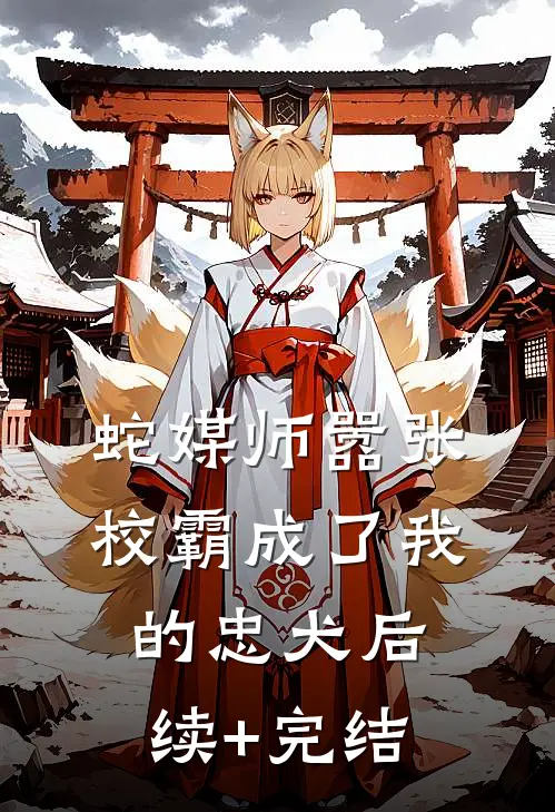 蛇媒师---嚣张校霸成了我的忠犬后续+完结