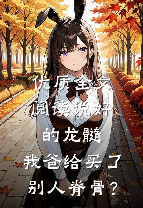 优质全文阅读说好的龙髓，我爸给买了别人脊骨？