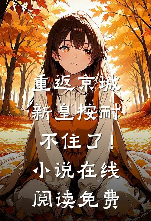 重返京城，新皇按耐不住了！小说在线阅读免费
