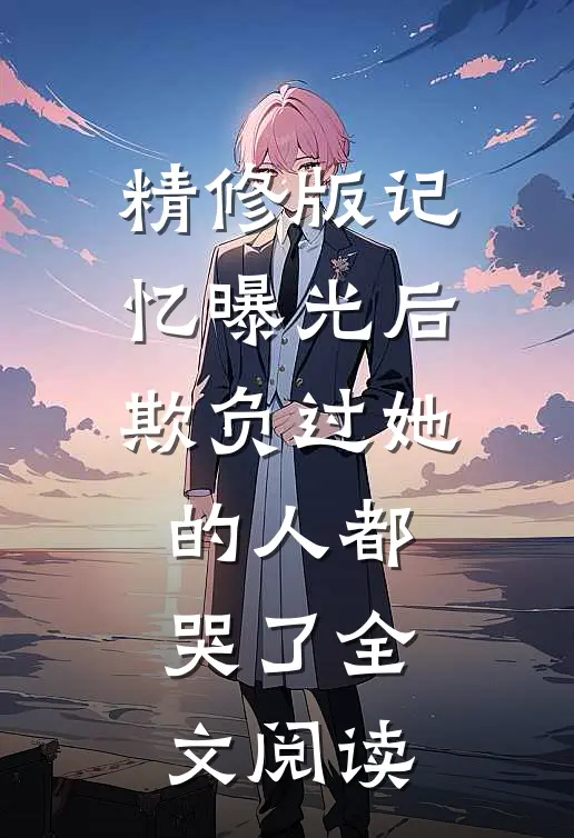 精修版记忆曝光后,欺负过她的人都哭了全文阅读