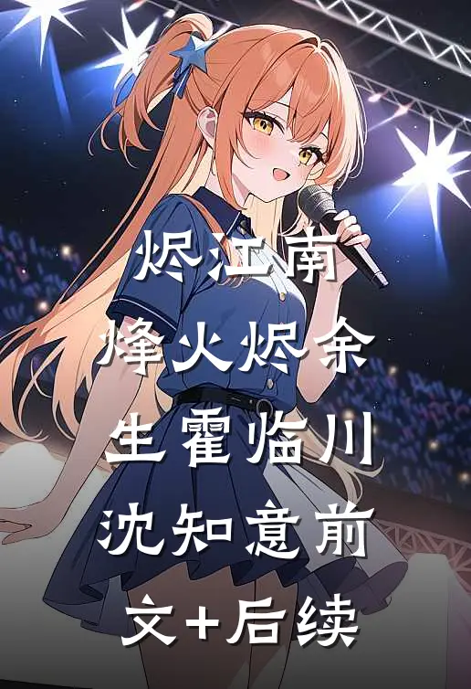 烬江南：烽火烬余生霍临川沈知意前文+后续