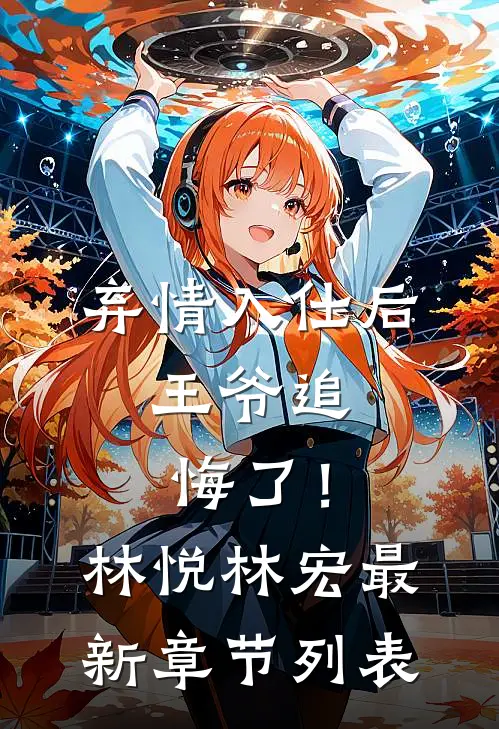 弃情入仕后，王爷追悔了！林悦林宏最新章节列表