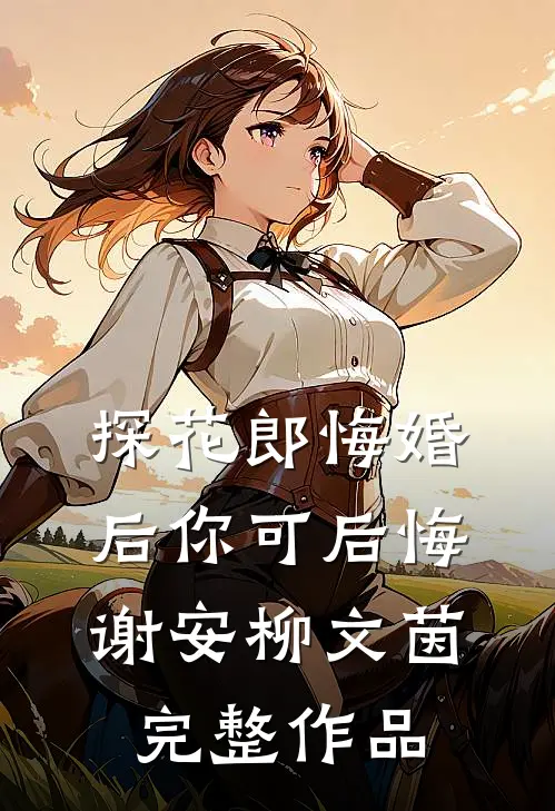 探花郎悔婚后你可后悔谢安柳文茵完整作品