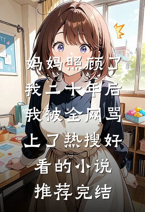 妈妈照顾了我二十年后，我被全网骂上了热搜好看的小说推荐完结