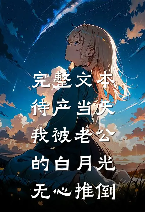 完整文本待产当天，我被老公的白月光无心推倒