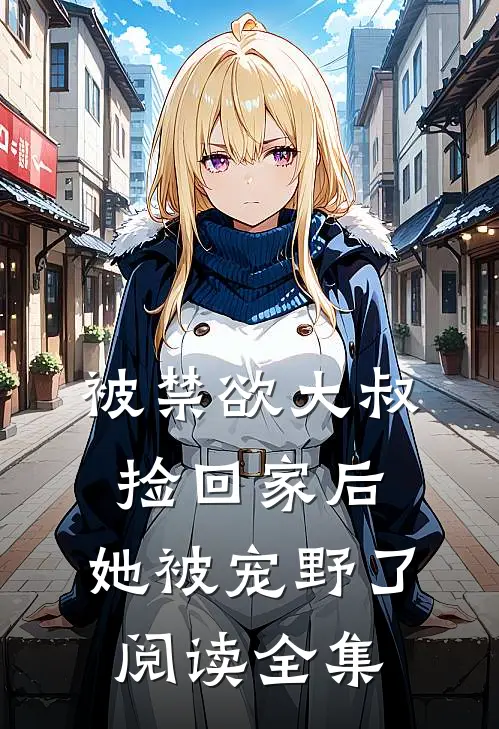 被禁欲大叔捡回家后，她被宠野了阅读全集