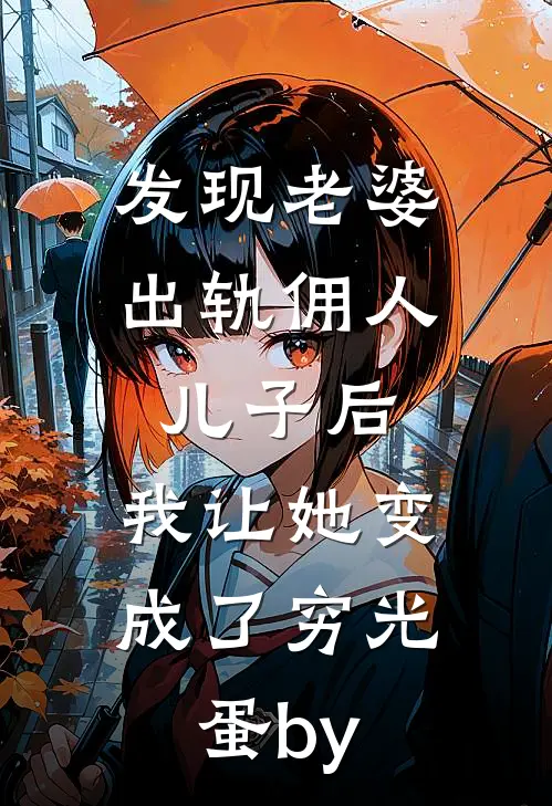 发现老婆出轨佣人儿子后，我让她变成了穷光蛋by