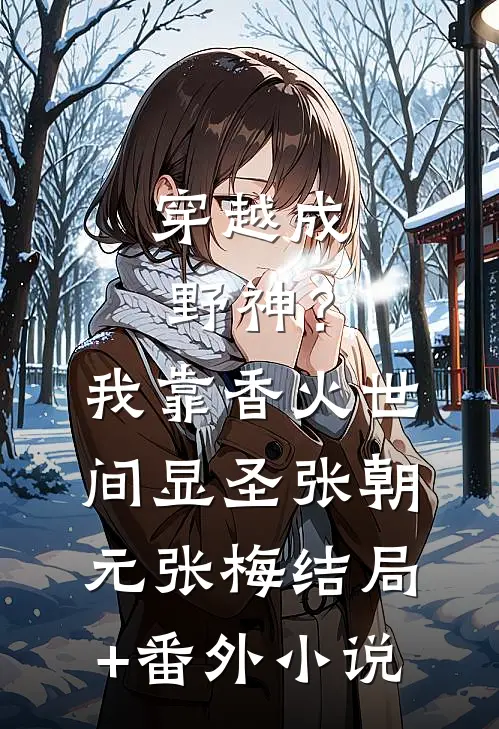 穿越成野神？我靠香火世间显圣张朝元张梅结局+番外小说