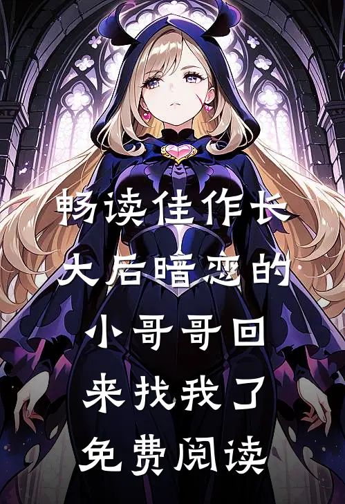 畅读佳作长大后暗恋的小哥哥回来找我了免费阅读