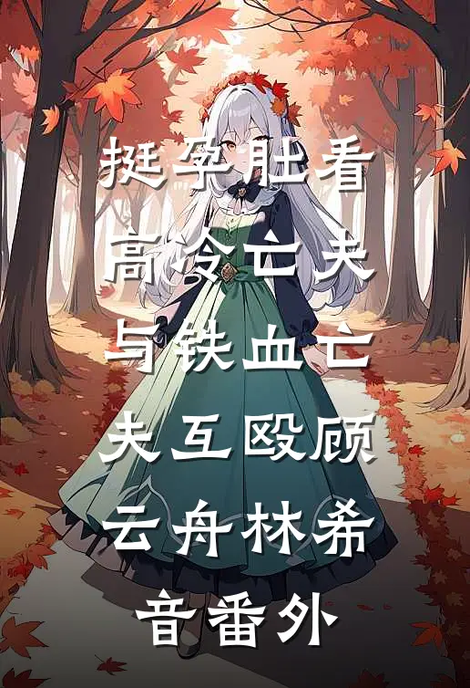 挺孕肚看高冷亡夫与铁血亡夫互殴顾云舟林希音番外