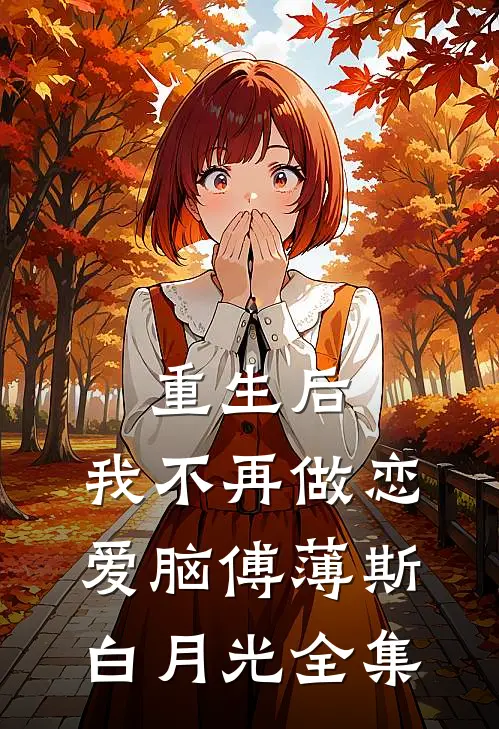 重生后，我不再做恋爱脑傅薄斯白月光 全集