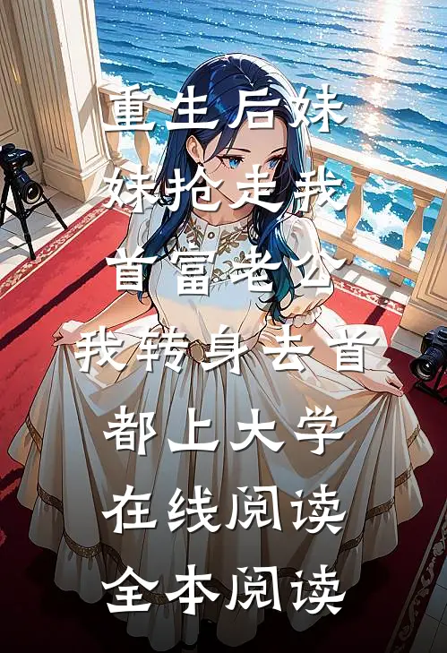 重生后妹妹抢走我首富老公，我转身去首都上大学在线阅读全本阅读