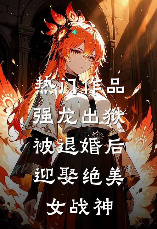热门作品强龙出狱：被退婚后迎娶绝美女战神