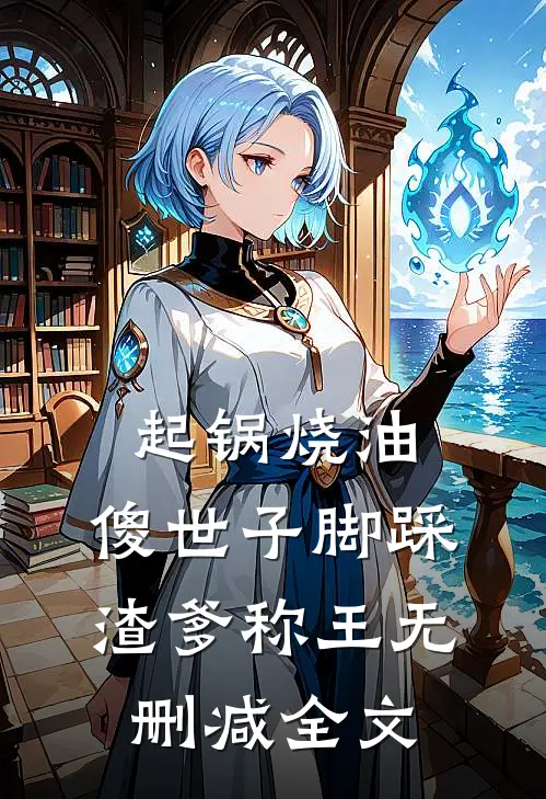 起锅烧油，傻世子脚踩渣爹称王无删减全文