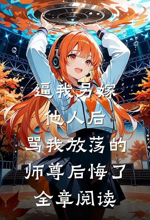 逼我另嫁他人后，骂我放荡的师尊后悔了全章阅读
