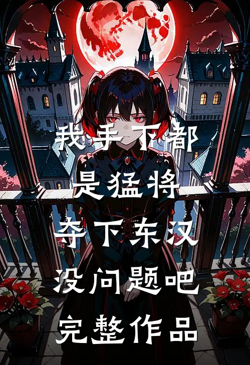 我手下都是猛将，夺下东汉没问题吧完整作品