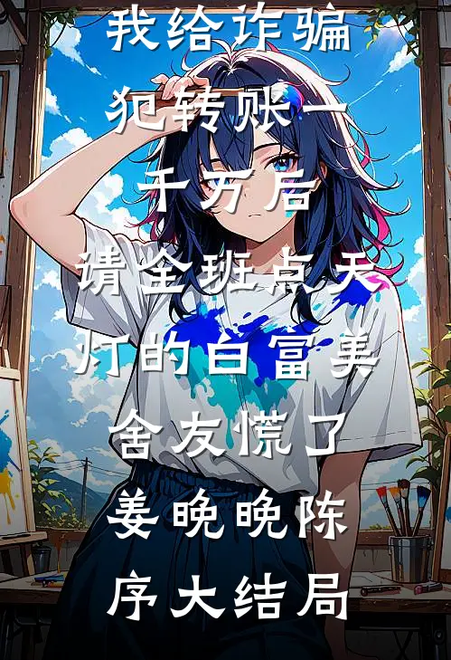 我给诈骗犯转账一千万后，请全班点天灯的白富美舍友慌了姜晚晚陈序大结局