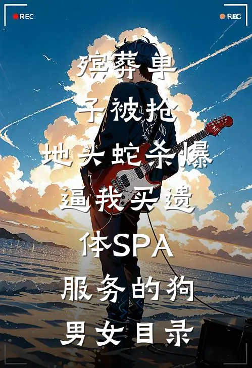 殡葬单子被抢，地头蛇杀爆逼我买遗体SPA服务的狗男女目录