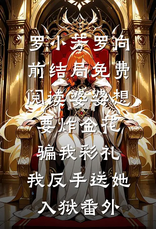 罗小芳罗向前结局免费阅读婆婆想要炸金花骗我彩礼，我反手送她入狱番外