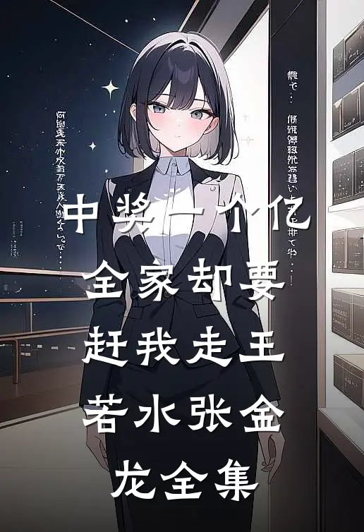 中奖一个亿，全家却要赶我走王若水张金龙全集