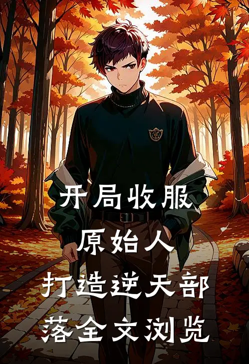 开局收服原始人，打造逆天部落全文浏览