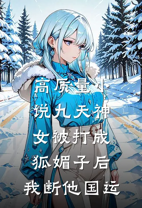 高质量小说九天神女被打成狐媚子后，我断他国运