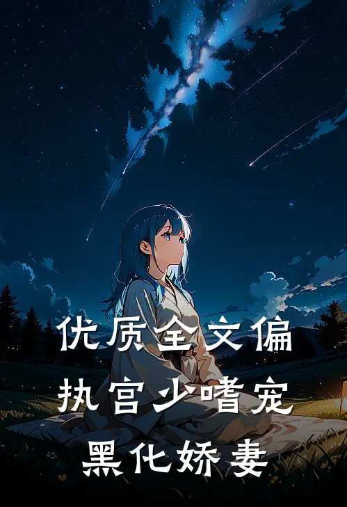 优质全文偏执宫少嗜宠黑化娇妻
