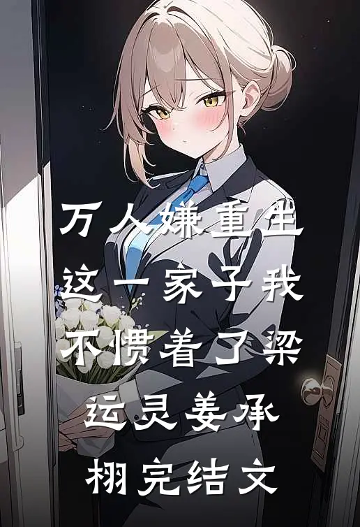 万人嫌重生，这一家子我不惯着了梁运灵姜承栩完结文